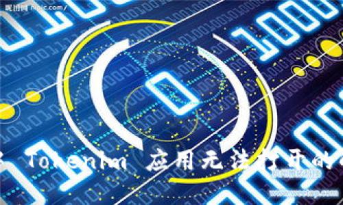 : 手机中 Tokenim 应用无法打开的解决办法