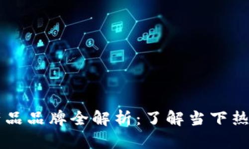 区块链创新产品品牌全解析:了解当下热门项目及应用