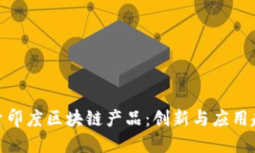 探索印度区块链产品:创新与应用趋势