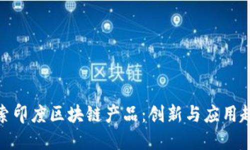 探索印度区块链产品:创新与应用趋势
