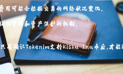 关于“Kishu币能放入Tokenim吗？”这个问题，我们先澄清一些基本概念，以便更好地分析和回答这个问题。

### 什么是Kishu Inu币？
Kishu Inu币（KISHU）是一种基于区块链技术的加密货币，属于去中心化金融（DeFi）生态系统的一部分。作为一种模仿Shiba Inu币的“狗币”，Kishu Inu币的特征是其社区驱动的特性和相对低价，但高波动性的加密货币市场。

### 什么是Tokenim？
Tokenim是一种加密货币钱包或交易平台，旨在为用户提供安全和便捷的加密货币管理服务。用户可以通过Tokenim进行币种的存储、发送、接收以及交易操作。

### Kishu Inu币与Tokenim的兼容性
Kishu Inu币能否放入Tokenim，主要取决于Tokenim是否支持该币种的存储与交易功能。通常，加密货币交易平台和钱包会支持多种主流和新兴的加密货币，但并不是所有的平台都支持每一种币种。

以下是几个关键方面需要考虑的细节：

1. **Tokenim的支持**：检查Tokenim官方网站或通过其客户服务渠道确认Kishu Inu币是否在其支持的币种列表中。
   
2. **技术集成**：如果Tokenim支持Kishu Inu币，那么用户可以通过连接钱包或直接在平台内进行存储和交易。

3. **网络费用**：在将Kishu Inu币转入Tokenim时，需注意可能会产生的交易费用，这些费用可能会根据交易的网络状况变化。

4. **安全性**：在选择将Kishu Inu币存入Tokenim时，确保了解该平台的安全措施，包括私钥管理和资产保护的机制。

### 结论
总的来说，要确认Kishu币是否能放入Tokenim，需要参看Tokenim的官方资料或联系方式。只有确认Tokenim支持Kishu Inu币后，才能进行相应的操作。

如果你还有关于Kishu Inu币或Tokenim的其他疑问，欢迎继续提问！