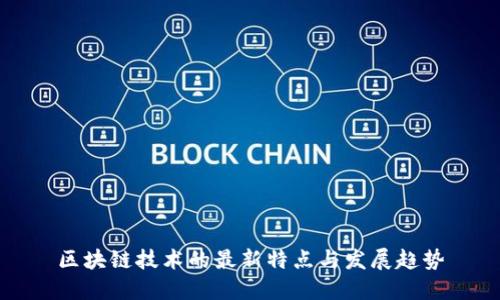 区块链技术的最新特点与发展趋势
