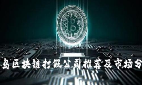 青岛区块链打假公司推荐及市场分析