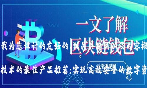 以下是我为您设计的友好的、相关关键词以及内容概述。
区块链技术的最佳产品推荐:实现高效安全的数字资产管理