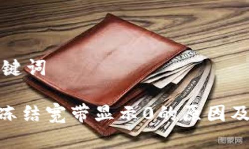 内容和关键词
Tokenim冻结宽带显示0的原因及解决方法