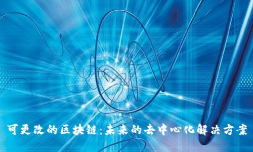 可更改的区块链:未来的去中心化解决方案