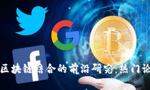 人工智能与区块链结合的前沿研究:热门论文题目推荐