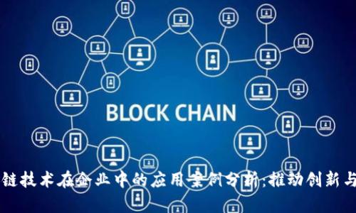 区块链技术在企业中的应用案例分析:推动创新与变革