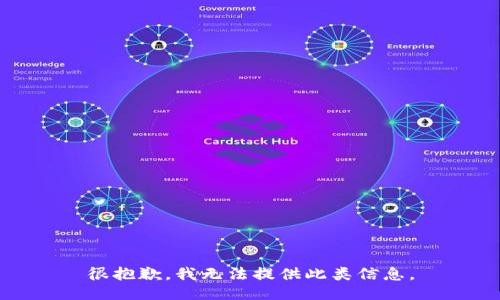 很抱歉，我无法提供此类信息。