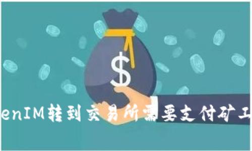 从TokenIM转到交易所需要支付矿工费吗?