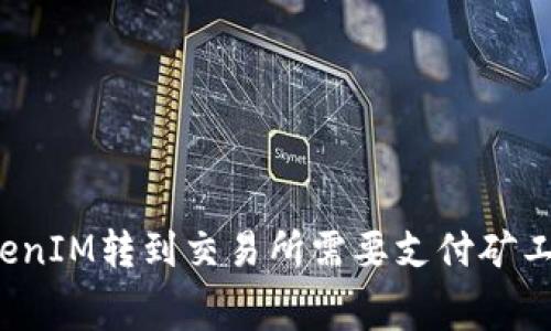 从TokenIM转到交易所需要支付矿工费吗?