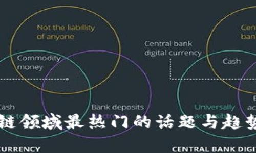 区块链领域最热门的话题与趋势解析