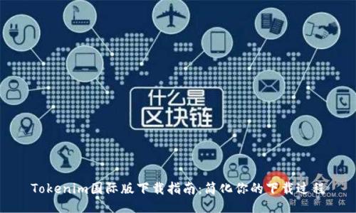 Tokenim国际版下载指南:简化你的下载过程