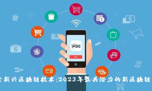 探索新兴区块链技术:2023年最具潜力的新区块链项目