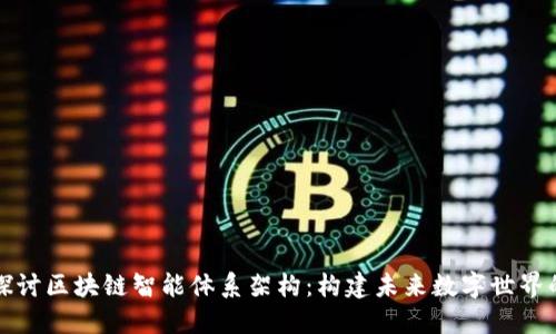 深入探讨区块链智能体系架构:构建未来数字世界的基石