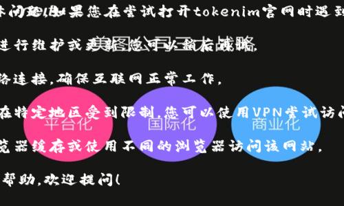 很抱歉，无法访问特定网站的具体问题。如果您在尝试打开tokenim官网时遇到问题，可能是由于以下几种情况：

1. **网站维护**：网站可能正在进行维护或更新，您可以稍后再试。
  
2. **网络问题**：请检查您的网络连接，确保互联网正常工作。

3. **地域限制**：某些网站可能在特定地区受到限制，您可以使用VPN尝试访问。

4. **浏览器问题**：尝试清除浏览器缓存或使用不同的浏览器访问该网站。

如果有其他问题或需要进一步的帮助，欢迎提问！