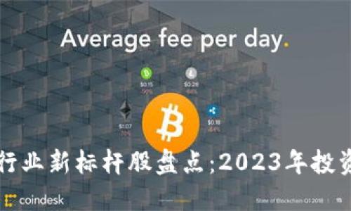 区块链行业新标杆股盘点:2023年投资者必看