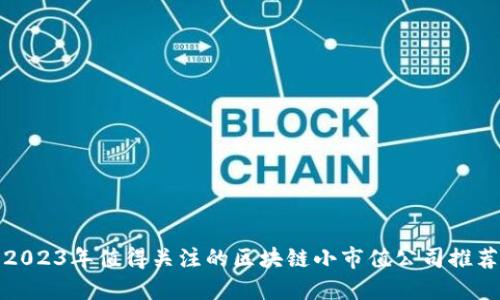 2023年值得关注的区块链小市值公司推荐