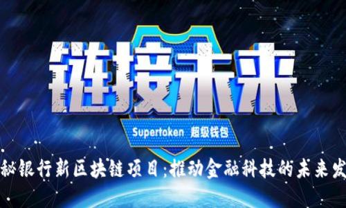 探秘银行新区块链项目:推动金融科技的未来发展