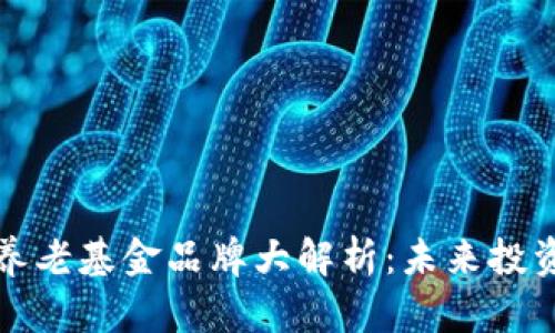 区块链养老基金品牌大解析:未来投资新选择