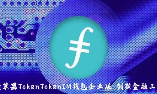 全面解读苹果TokenTokenIM钱包企业版:创新金融工具的未来
