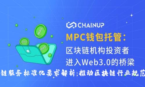 区块链服务标准化要求解析:推动区块链行业规范发展
