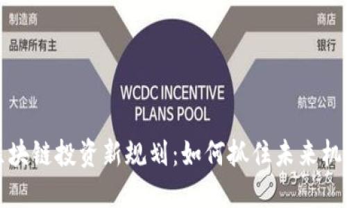 区块链投资新规划:如何抓住未来机遇