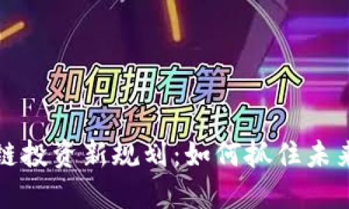 区块链投资新规划:如何抓住未来机遇