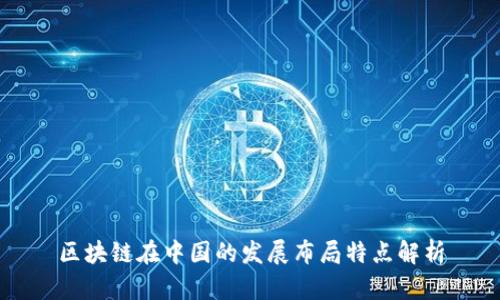 区块链在中国的发展布局特点解析