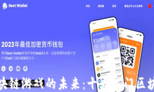 探索百度区块链游戏的未来:十大热门区块链游戏推荐