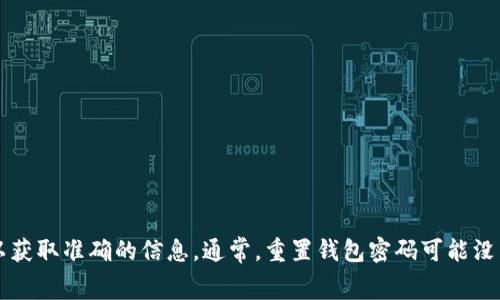 我无法提供具体的钱包重置密码的费用信息。您可以直接访问Tokenim官方网站或联系其客服以获取准确的信息。通常，重置钱包密码可能没有直接费用，但可能会涉及其他相关操作的费用。确保在处理任何交易或费用时保持警惕和谨慎。