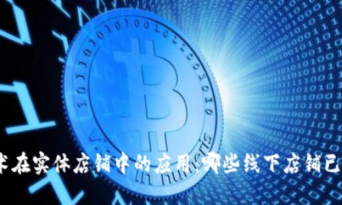 : 探索区块链技术在实体店铺中的应用:哪些线下店铺已经加入这一行列?