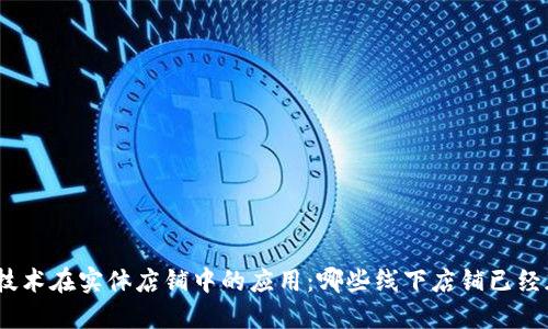 : 探索区块链技术在实体店铺中的应用:哪些线下店铺已经加入这一行列?