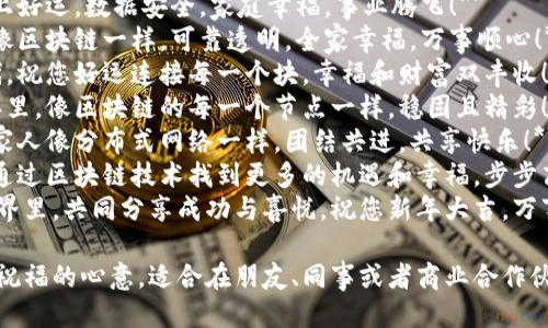 用区块链拜年的话语可以结合传统的祝福与现代科技的元素，下面是一些适合区块链拜年的新颖话语：

1. **区块链赋能，红包满满，祝您新年快乐，万事如意！**
2. **愿您的财富像区块链一样，永远安全，持续增值，祝福您新年吉祥！**
3. **在这个新的循环中，愿您的人生像区块链一样，永不停止，步步高升！**
4. **祝您在新的一年里，链上好运，数据安全，家庭幸福，事业腾飞！**
5. **新年快乐！愿您的梦想像区块链一样，可靠透明，全家幸福，万事顺心！**
6. **在这个数字化的新时代，祝您好运连接每一个块，幸福和财富双丰收！**
7. **愿您的生活在新的一年里，像区块链的每一个节点一样，稳固且精彩！**
8. **在新的一年里，祝您和家人像分布式网络一样，团结共进，共享快乐！**
9. **祝福您在新的一年里，通过区块链技术找到更多的机遇和幸福，步步高升！**
10. **让我们在区块链的世界里，共同分享成功与喜悦，祝您新年大吉，万事如意！**

这些话语既新颖又能传达出祝福的心意，适合在朋友、同事或者商业合作伙伴之间传递新年祝福。