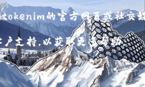 很抱歉，您遇到的问题无法直接解决。我建议您尝试以下步骤：

1. **检查互联网连接**：确保您的网络连接正常，可以尝试访问其他网站进行测试。

2. **刷新页面**：有时，网站可能暂时不可用，您可以尝试刷新页面。

3. **清除浏览器缓存**：有时缓存可能会导致页面加载问题，清除浏览器缓存后再试一次。

4. **尝试其他浏览器**：如果在一个浏览器中无法打开，可以尝试使用其他浏览器。

5. **查看官网或社交媒体**：如果问题仍然存在，您可以访问tokenim的官方网页或社交媒体，看看是否有相关的维护公告或其他用户反映类似的问题。

如果您仍然无法解决问题，您可能需要直接联系tokenim的客户支持，以获取更多帮助。

如果您有其他问题或需要进一步的信息，请告诉我！