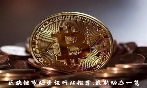 区块链市场资讯网站推荐:最新动态一览