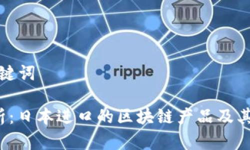 思考和关键词
全面解析:日本进口的区块链产品及其市场前景