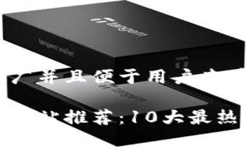 思考一个推广并且便于用户查看的优秀
区块链项目网站推荐:10大最热门平台揭秘