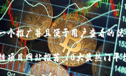 思考一个推广并且便于用户查看的优秀
区块链项目网站推荐:10大最热门平台揭秘