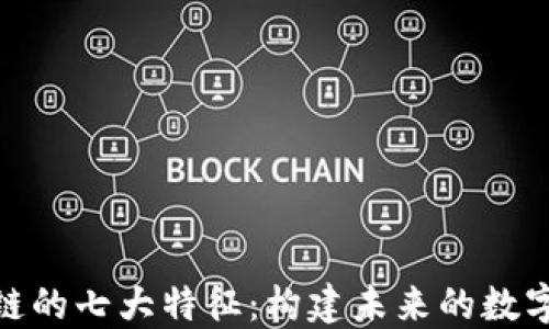 探索区块链的七大特征:构建未来的数字基础设施
