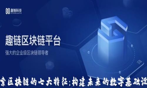 探索区块链的七大特征:构建未来的数字基础设施