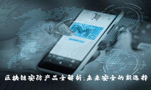 区块链安防产品全解析:未来安全的新选择