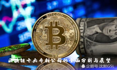 区块链十大专利公司的全面分析与展望