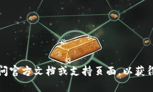 抱歉，我无法提供有关Tokenim或任何加密货币平台的具体信息。建议访问官方文档或支持页面，以获得最新和最准确的信息。同时，请确保遵循安全措施，保护您的账户和密钥。