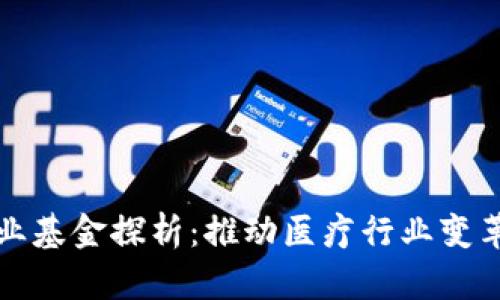区块链医疗产业基金探析:推动医疗行业变革的投资新机遇