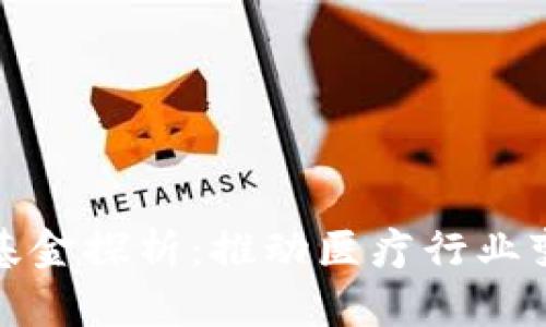 区块链医疗产业基金探析:推动医疗行业变革的投资新机遇