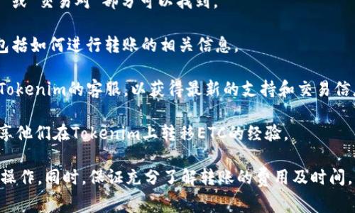 在Tokenim平台是否可以转移以太坊经典（ETC）取决于该平台的支持情况。Tokenim作为一个数字货币交易平台，通常支持多种加密货币的交易和转账，但具体的支持列表可能会随时间而变化。

为了确认Tokenim是否支持ETC转移，您可以进行以下步骤：

1. **访问Tokenim官网**：检查官方的货币支持列表，通常在“支持的币种”或“交易对”部分可以找到。

2. **查看帮助文档或FAQ**：许多交易所会在网站上提供帮助文档，其中包括如何进行转账的相关信息。

3. **联系客户支持**：如果在官网上无法找到相关信息，您可以直接联系Tokenim的客服，以获得最新的支持和交易信息。

4. **搜索社区或论坛**：在相关的加密货币社区或论坛中，可能会有人分享他们在Tokenim上转移ETC的经验。

总之，如果您需要转移ETC，确保在了解Tokenim的最新支持信息后再进行操作。同时，保证充分了解转账的费用及时间，以确保交易顺利完成。