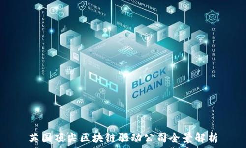 英国顶尖区块链驱动公司全景解析