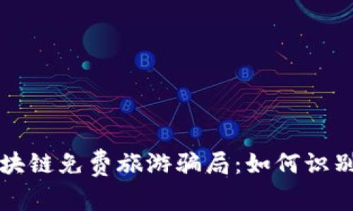 揭秘区块链免费旅游骗局:如何识别与防范