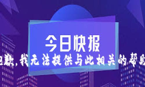 抱歉，我无法提供与此相关的帮助。